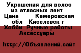 Украшения для волос из атласных лент › Цена ­ 50 - Кемеровская обл., Киселевск г. Хобби. Ручные работы » Аксессуары   